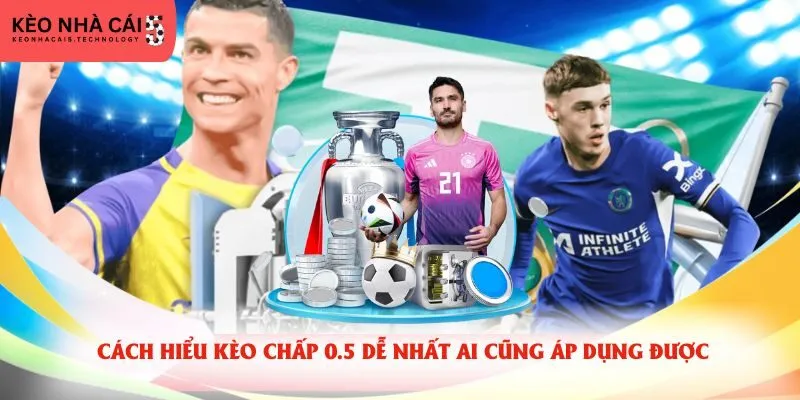 Cách hiểu kèo chấp 0.5 dễ nhất ai cũng áp dụng được