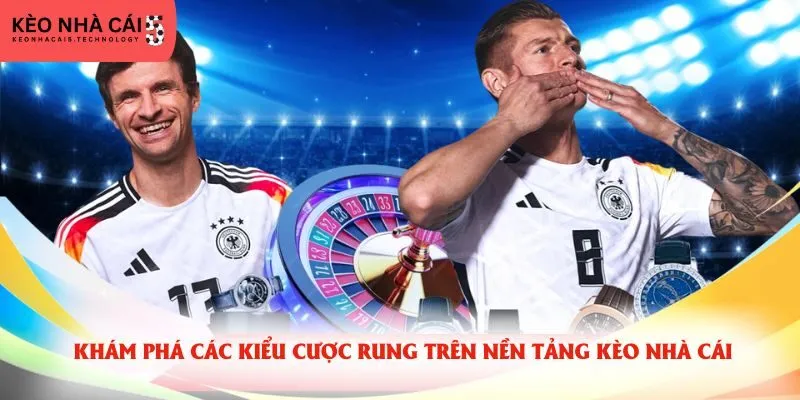 Khám phá các kiểu cược rung trên nền tảng kèo nhà cái