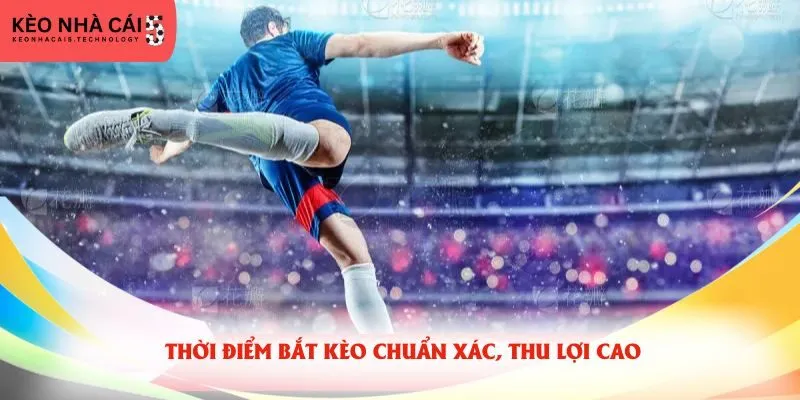 Thời điểm bắt kèo chuẩn xác, thu lợi cao