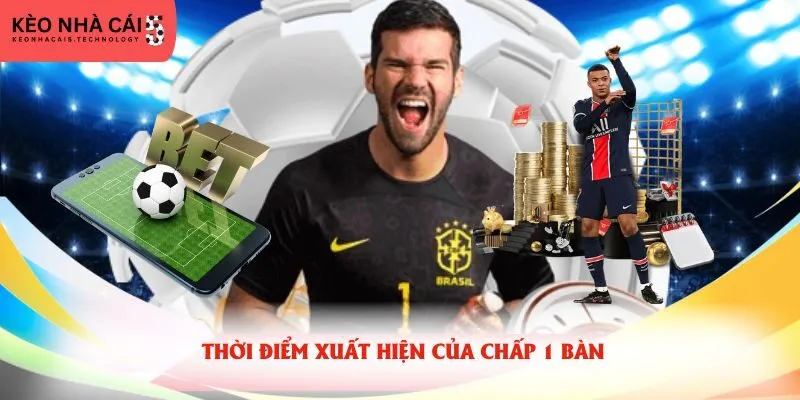 Thời điểm xuất hiện của chấp 1 bàn